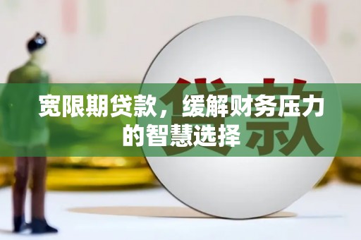 尖石宽限期贷款，缓解财务压力的智慧选择