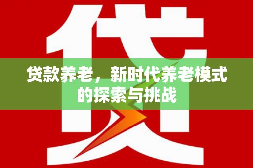 光山贷款养老，新时代养老模式的探索与挑战