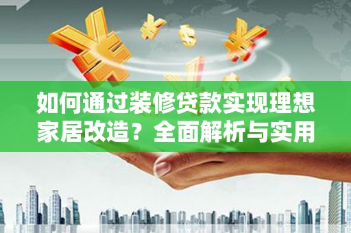 泾川如何通过装修贷款实现理想家居改造？全面解析与实用指南