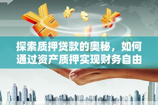 三星探索质押贷款的奥秘，如何通过资产质押实现财务自由
