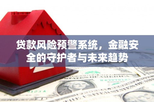 瓯海贷款风险预警系统，金融安全的守护者与未来趋势