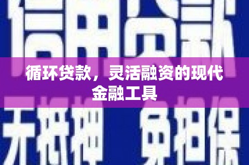 新建循环贷款，灵活融资的现代金融工具