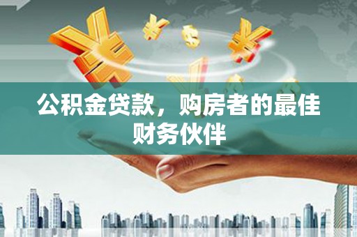 临淄公积金贷款，购房者的最佳财务伙伴
