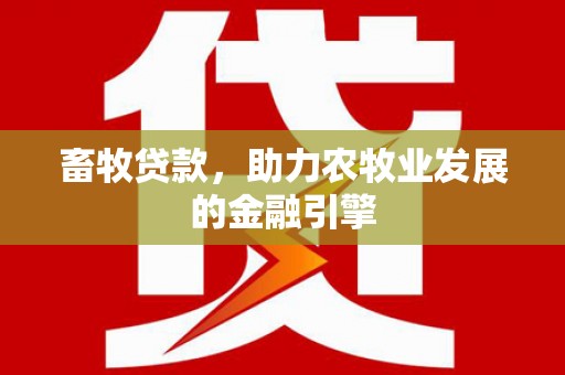 白河畜牧贷款，助力农牧业发展的金融引擎