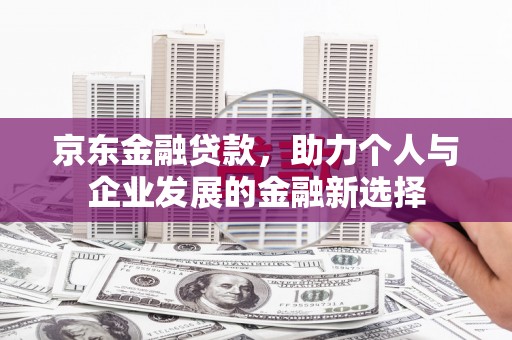 昭苏京东金融贷款，助力个人与企业发展的金融新选择