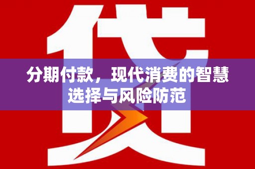 迭部分期付款，现代消费的智慧选择与风险防范