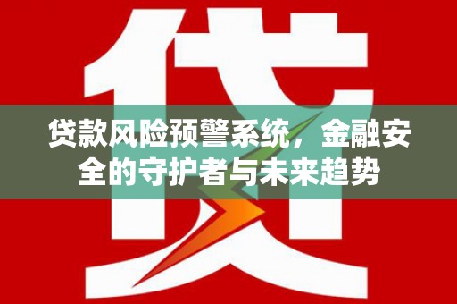 丰顺贷款风险预警系统，金融安全的守护者与未来趋势