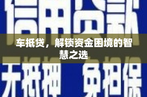 临汾车抵贷，解锁资金困境的智慧之选