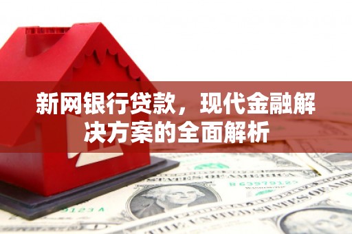 茄子河新网银行贷款，现代金融解决方案的全面解析