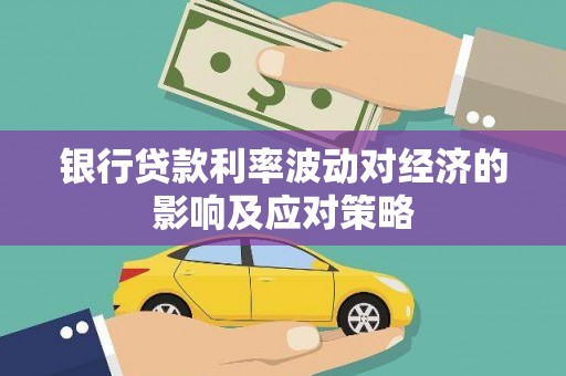 士林银行贷款利率波动对经济的影响及应对策略