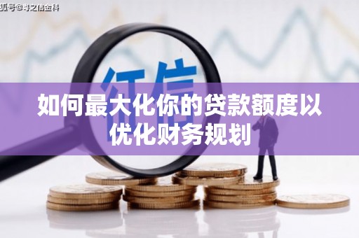 中埔如何最大化你的贷款额度以优化财务规划