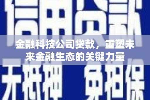 蓟县金融科技公司贷款，重塑未来金融生态的关键力量