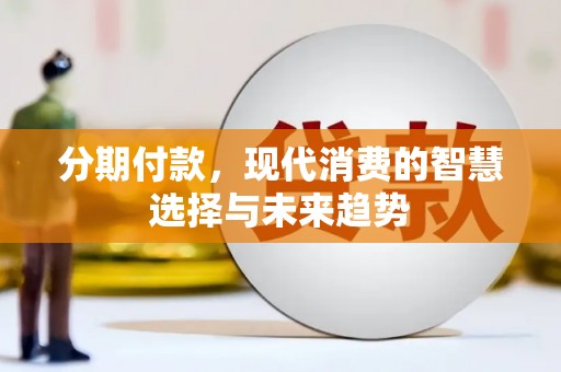 漠河分期付款，现代消费的智慧选择与未来趋势