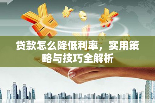 通州贷款怎么降低利率，实用策略与技巧全解析
