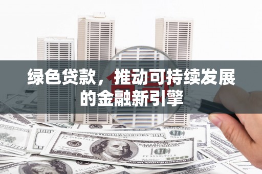 高陵绿色贷款，推动可持续发展的金融新引擎
