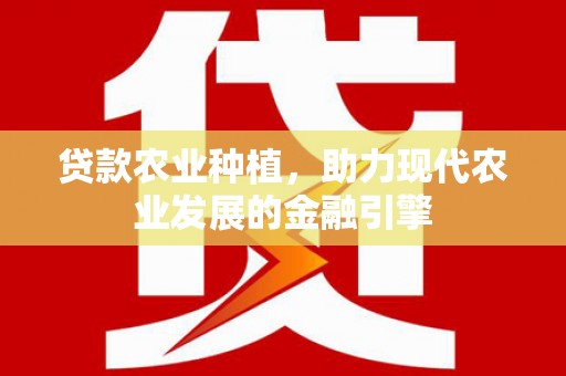 佛坪贷款农业种植，助力现代农业发展的金融引擎