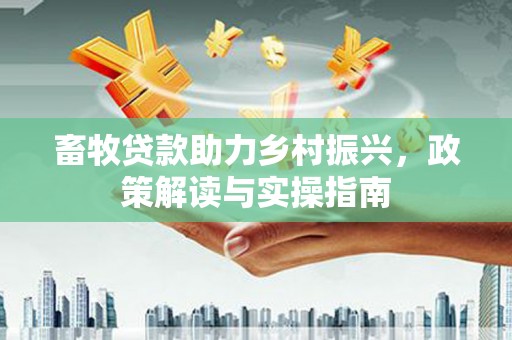 凌河畜牧贷款助力乡村振兴，政策解读与实操指南