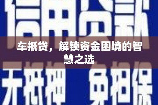 甘州车抵贷，解锁资金困境的智慧之选