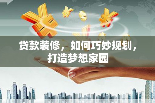 中站贷款装修，如何巧妙规划，打造梦想家园