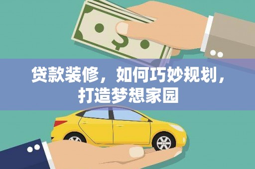 和县贷款装修，如何巧妙规划，打造梦想家园