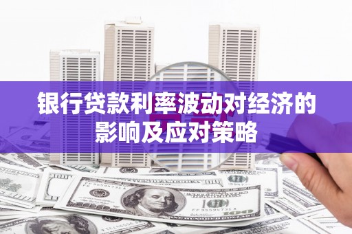 元谋银行贷款利率波动对经济的影响及应对策略